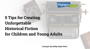 5 Tips to Create Unforgettable Middle Grade or Young Adult Historical Fiction