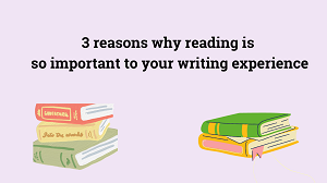3 Reasons Why Reading is So Important to Your Writing Experience