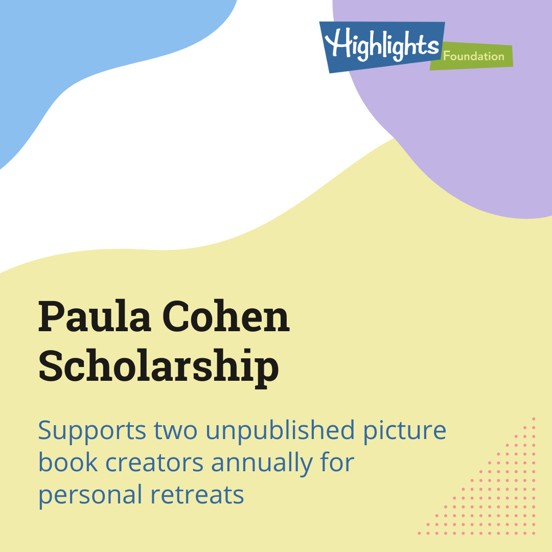 Paula Cohen Scholarship, supports two unpublished picture book creators annually for personal retreats