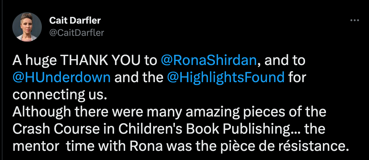 A Tweet Screen Shot: A huge THANK YOU to Ron Shirdan, and to Harold Underdown and The Highlights Foundation for connecting us.  Although there were many amazing pieces of the Crash Course in Children's Book Publishing...the mentor time with Rona was the piece de resistance.  (Cait Darfler)