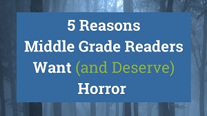 5 Reasons Middle Grade Readers Want (and Deserve) Horror
