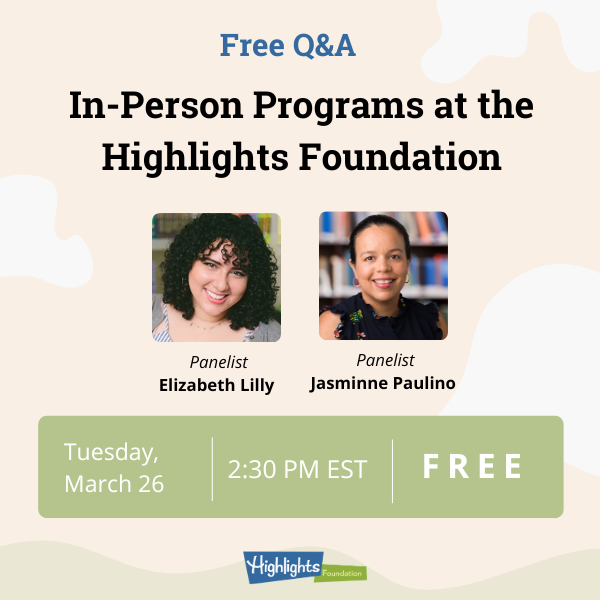 Free QA-In-Person Programs at the Highlights Foundation March (600) Decorative graphic with title of the program, time, date, the Highlights Foundation logo, and a photo of Elizabeth Lilly (panelist) and a photo of Jasminne Paulino (panelist)
