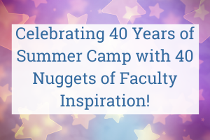 Celebrating 40 Years of Summer Camp With 40 Nuggets of Faculty Inspiration